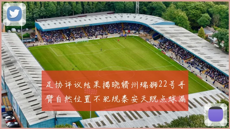 足协评议结果揭晓赣州瑞狮22号手臂自然位置不犯规泰安天贶点球漏判引争议